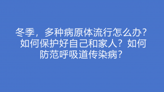 冬季，多种病原体流行怎么办？如何保护好自己和家人？如何防范呼吸道传染病？